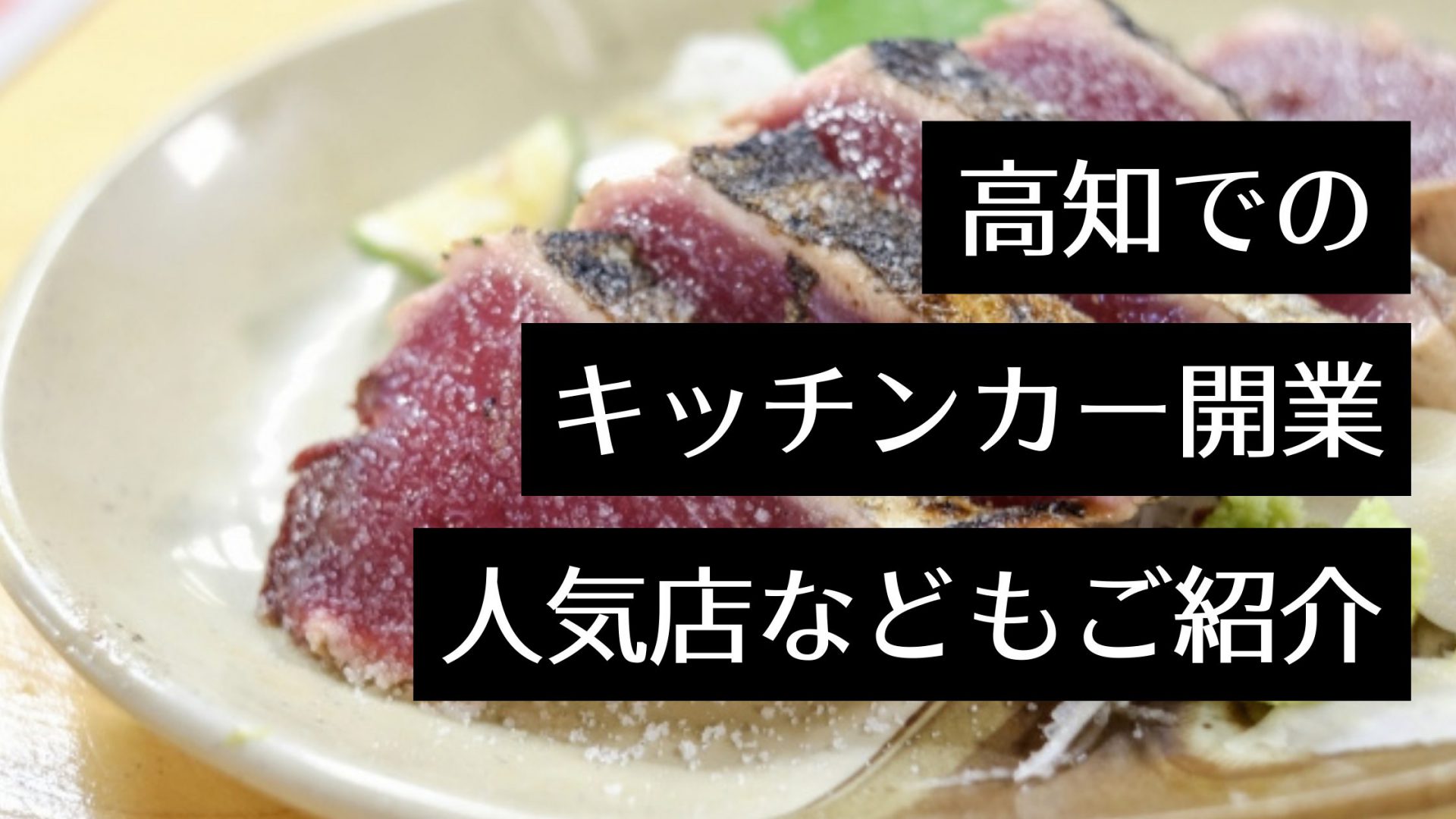 高知県でキッチンカーを開業しよう！人気キッチンカーや出店場所、製作会社はどこ？